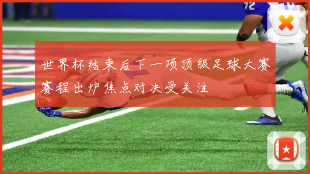 世界杯结束后下一项顶级足球大赛赛程出炉焦点对决受关注