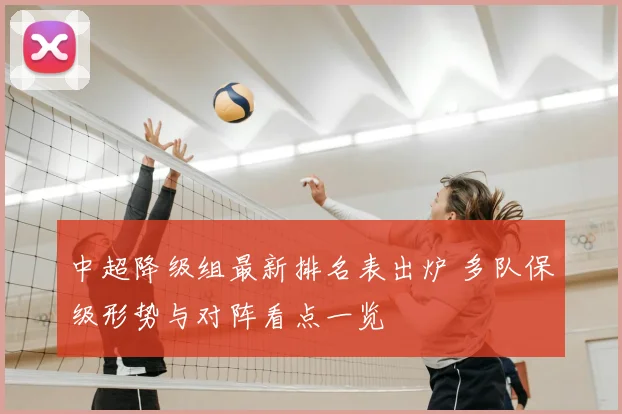 中超降级组最新排名表出炉 多队保级形势与对阵看点一览