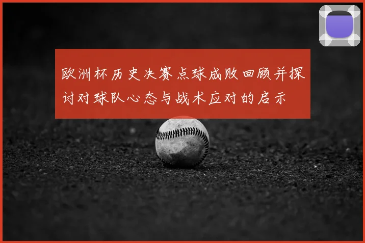 欧洲杯历史决赛点球成败回顾并探讨对球队心态与战术应对的启示