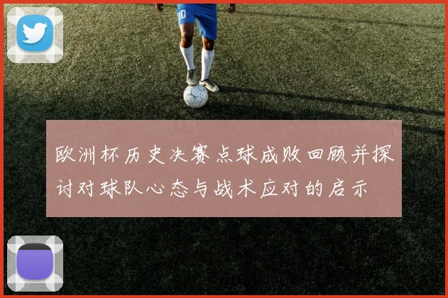 欧洲杯历史决赛点球成败回顾并探讨对球队心态与战术应对的启示