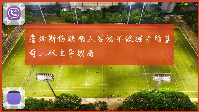 詹姆斯伤缺湖人客场不敌掘金约基奇三双主导战局