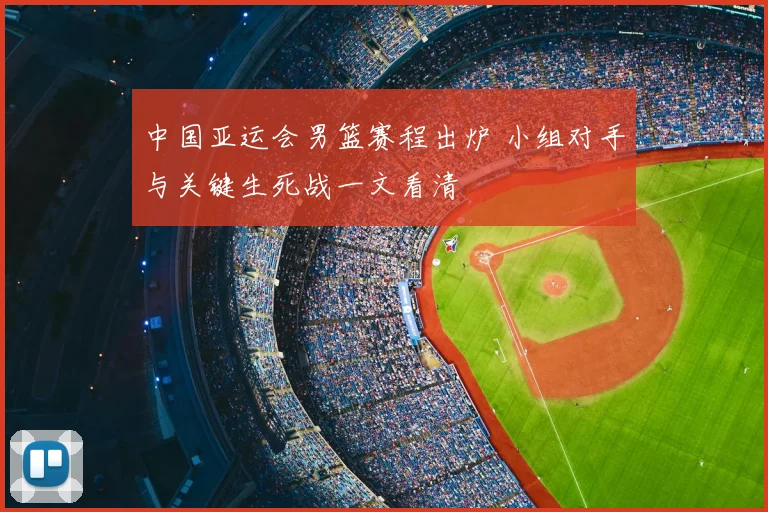 中国亚运会男篮赛程出炉 小组对手与关键生死战一文看清