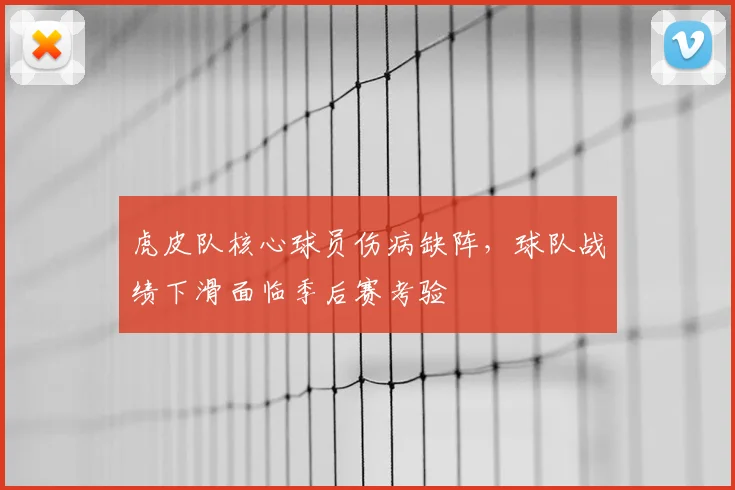 虎皮队核心球员伤病缺阵,球队战绩下滑面临季后赛考验