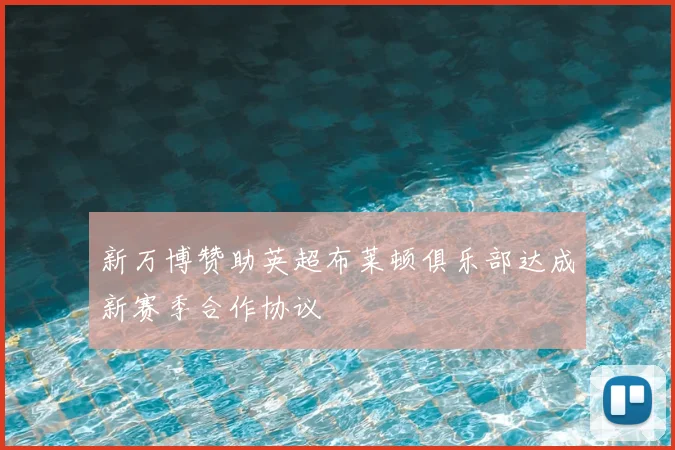 新万博赞助英超布莱顿俱乐部达成新赛季合作协议