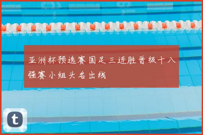 亚洲杯预选赛国足三连胜晋级十八强赛小组头名出线