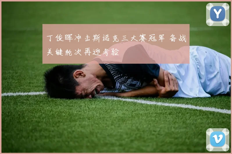 丁俊晖冲击斯诺克三大赛冠军 备战关键轮次再迎考验