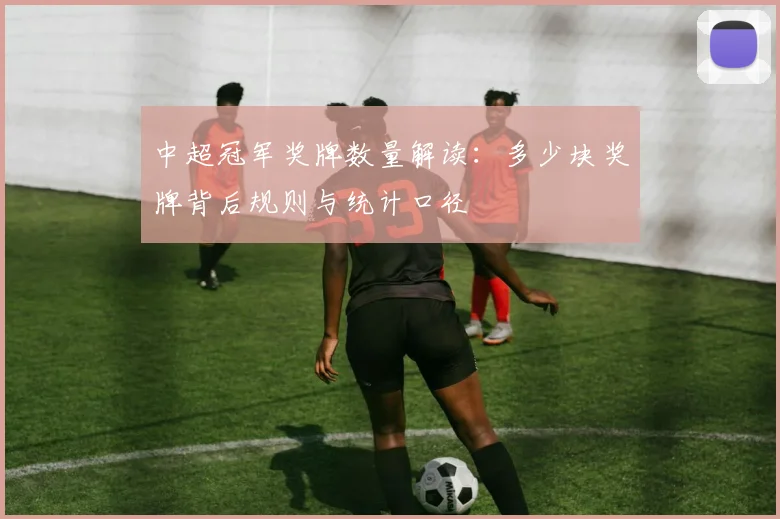 中超冠军奖牌数量解读：多少块奖牌背后规则与统计口径