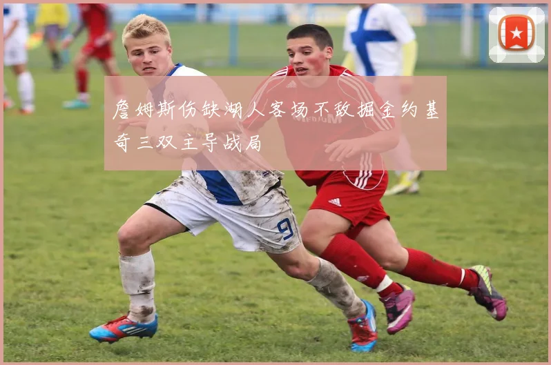 詹姆斯伤缺湖人客场不敌掘金约基奇三双主导战局