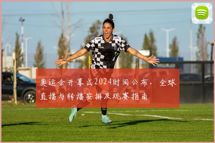 奥运会开幕式2024时间公布,全球直播与转播安排及观赛指南