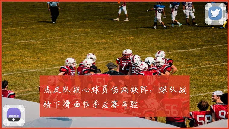 虎皮队核心球员伤病缺阵,球队战绩下滑面临季后赛考验