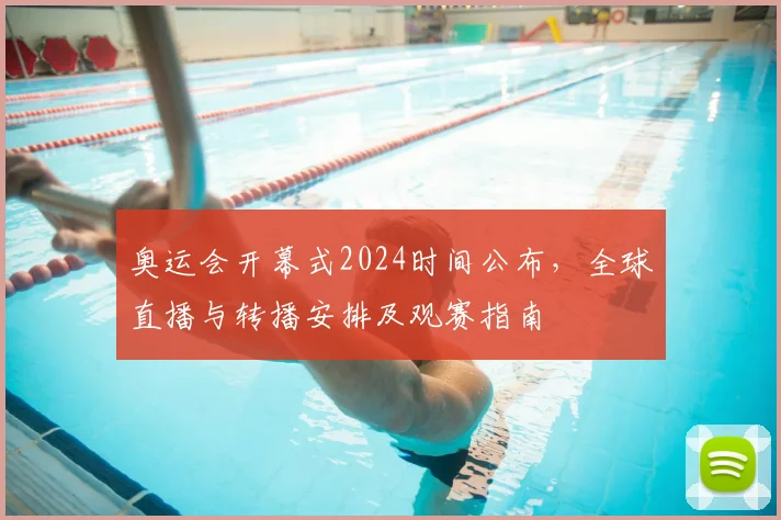 奥运会开幕式2024时间公布,全球直播与转播安排及观赛指南