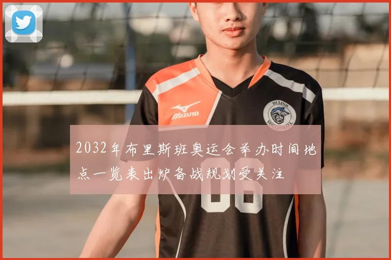 2032年布里斯班奥运会举办时间地点一览表出炉备战规划受关注