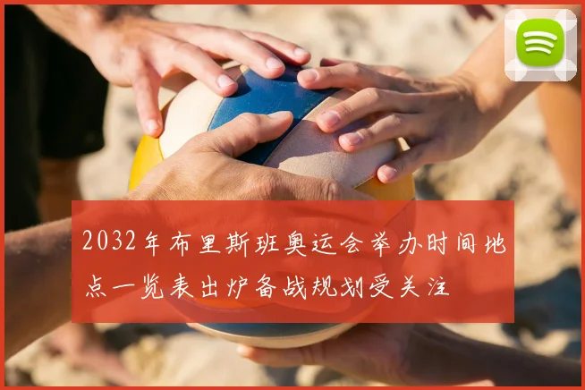 2032年布里斯班奥运会举办时间地点一览表出炉备战规划受关注