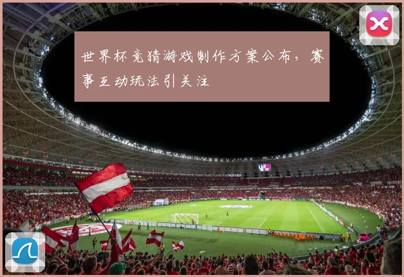 世界杯竞猜游戏制作方案公布，赛事互动玩法引关注