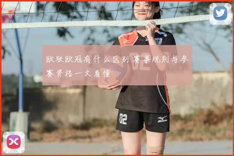 欧联欧冠有什么区别 赛事规则与参赛资格一文看懂