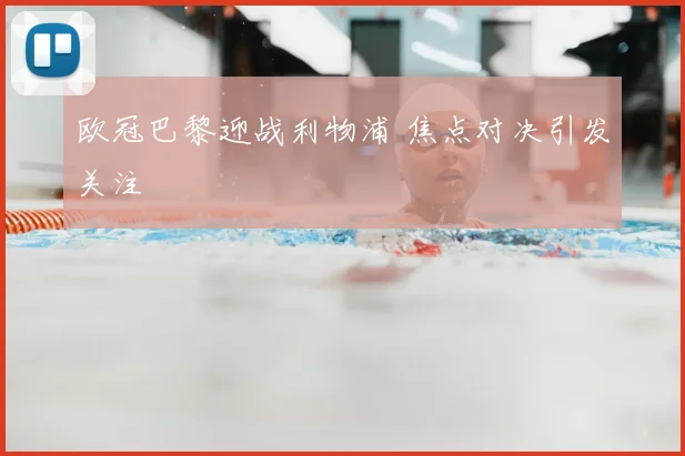 欧冠巴黎迎战利物浦 焦点对决引发关注