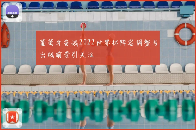 葡萄牙备战2022世界杯阵容调整与出线前景引关注
